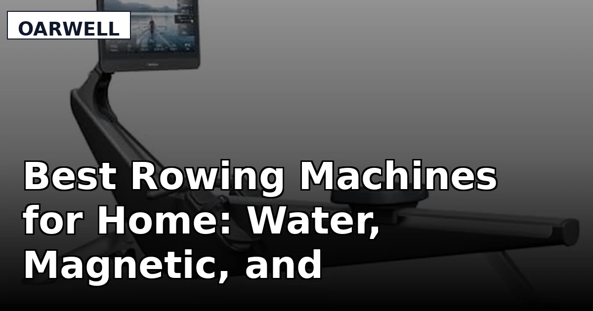 Best Rowing Machines for Home: Water, Magnetic, and Screen-Led Picks